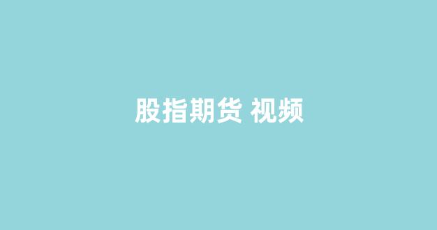 股指期货 视频(股指期货交易视频)_https://www.xzdzcjx.com_深交所_第1张